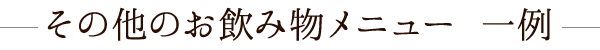 その他のお飲み物メニュー 一例